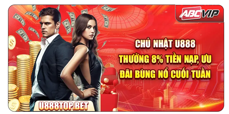 Chủ nhật U888 – Thưởng 8% tiền nạp, ưu đãi bùng nổ cuối tuần