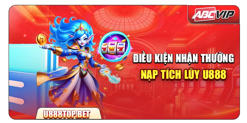 Điều kiện nhận thưởng nạp tích lũy U888