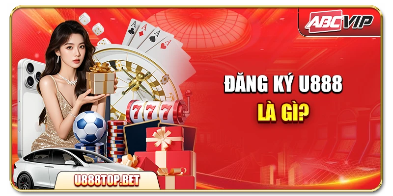 Đăng ký U888 là gì?