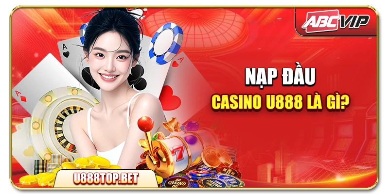 Nạp đầu casino U888 là gì?