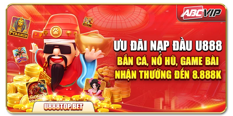 Ưu đãi nạp đầu U888 – Bắn Cá, Nổ Hũ, Game Bài nhận thưởng đến 8.888K